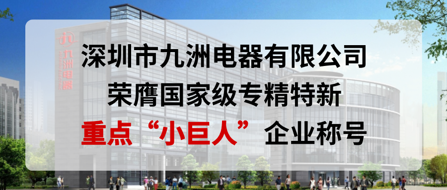 喜報(bào)！深圳市九洲電器有限公司榮膺國(guó)家級(jí)專精特新重點(diǎn)“小巨人”企業(yè)稱號(hào)